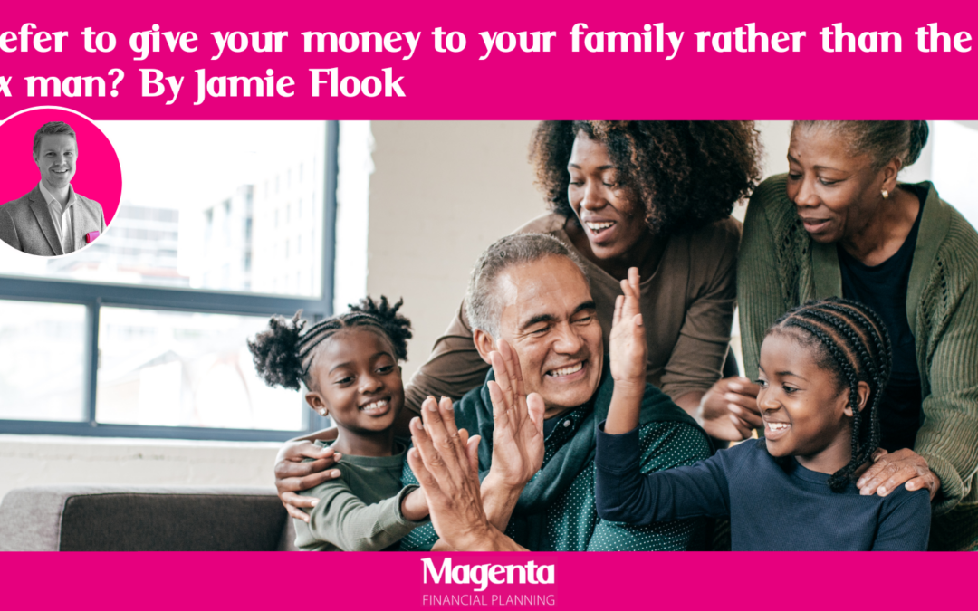 Prefer to give your money to your family rather than the tax man? By Jamie Flook